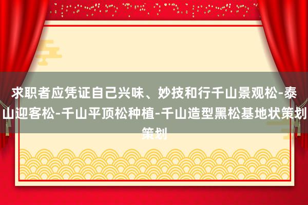 求职者应凭证自己兴味、妙技和行千山景观松-泰山迎客松-千山平顶松种植-千山造型黑松基地状策划